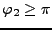 $ \varphi_2 \geq \pi $